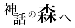 神話の森へ
